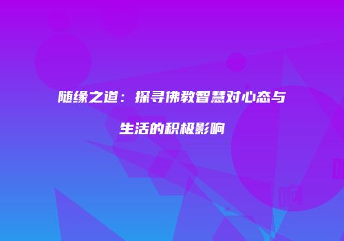 随缘之道：探寻佛教智慧对心态与生活的积极影响