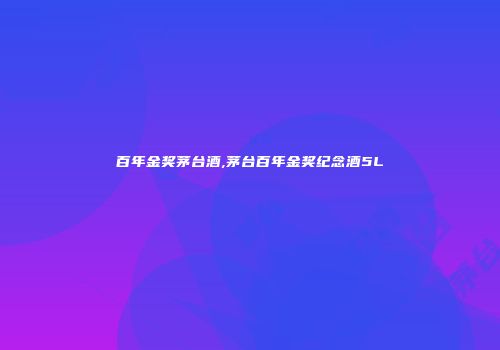 百年金奖茅台酒,茅台百年金奖纪念酒5L