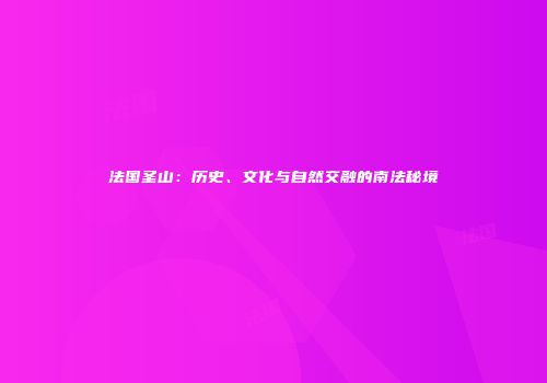 法国圣山：历史、文化与自然交融的南法秘境