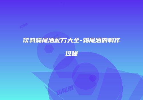 饮料鸡尾酒配方大全-鸡尾酒的制作过程
