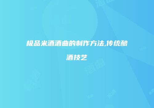 极品米酒酒曲的制作方法,传统酿酒技艺