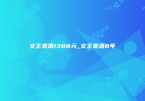 文王贡酒1388元_文王贡酒8年