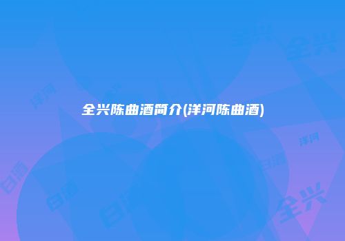 全兴陈曲酒简介(洋河陈曲酒)