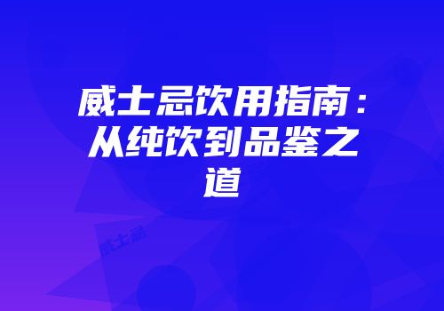 威士忌饮用指南：从纯饮到品鉴之道