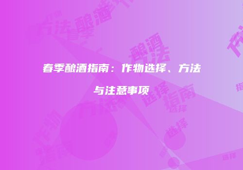 春季酿酒指南：作物选择、方法与注意事项