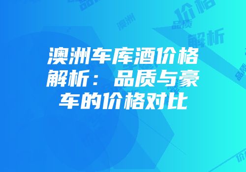澳洲车库酒价格解析：品质与豪车的价格对比