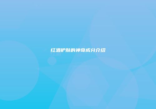 红酒护肤的神奇成分介绍