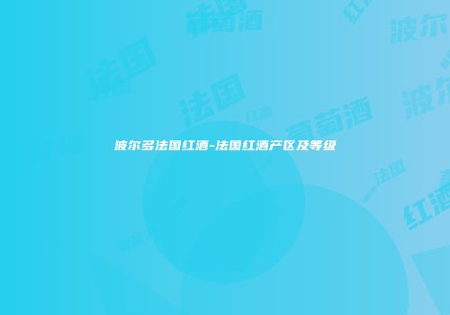 波尔多法国红酒-法国红酒产区及等级