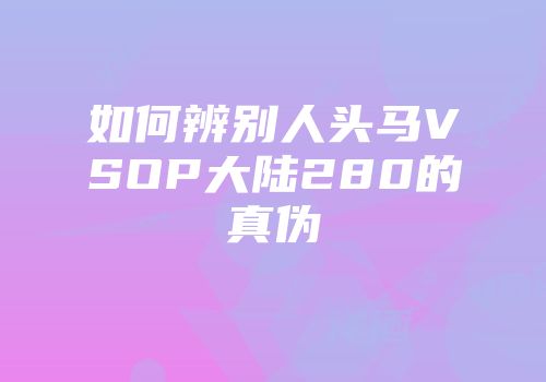 如何辨别人头马VSOP大陆280的真伪