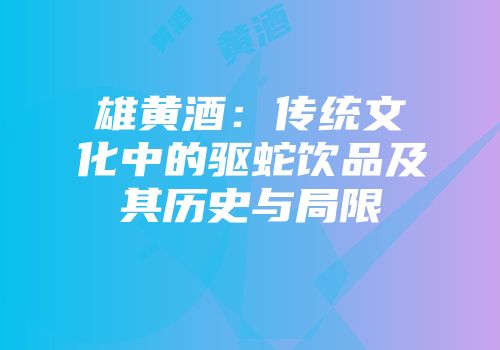 雄黄酒：传统文化中的驱蛇饮品及其历史与局限