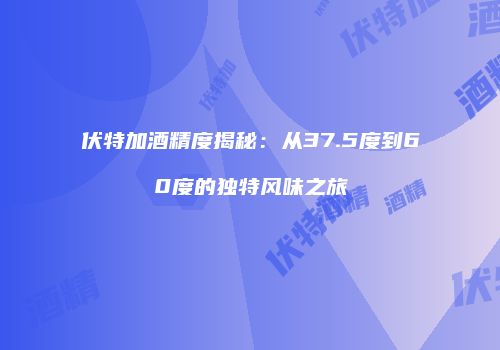 伏特加酒精度揭秘：从37.5度到60度的独特风味之旅