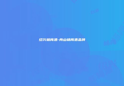 绍兴杨梅酒-舟山杨梅酒品牌