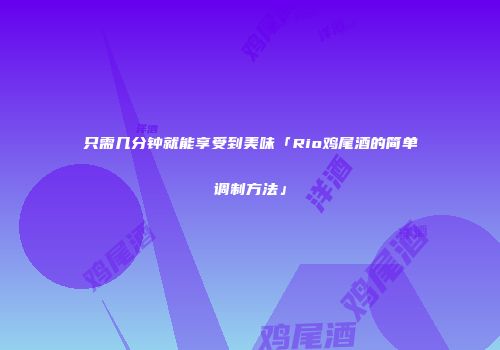 只需几分钟就能享受到美味「Rio鸡尾酒的简单调制方法」