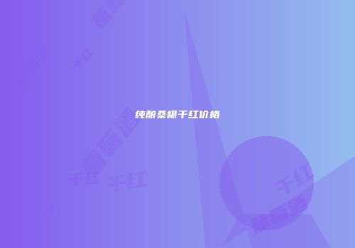 纯酿桑椹干红价格