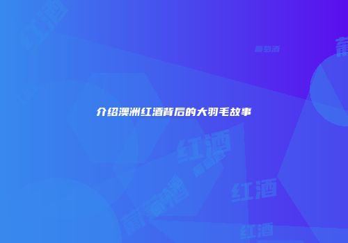 介绍澳洲红酒背后的大羽毛故事