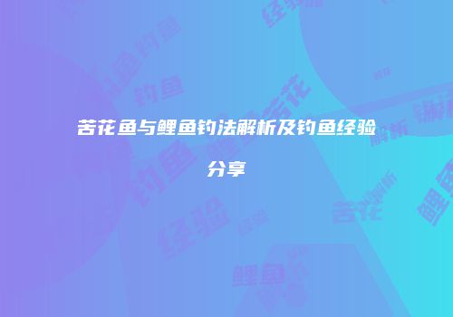 苦花鱼与鲤鱼钓法解析及钓鱼经验分享