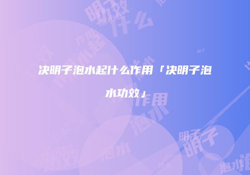 决明子泡水起什么作用「决明子泡水功效」