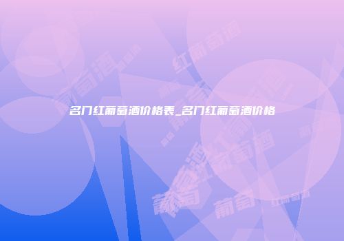 名门红葡萄酒价格表_名门红葡萄酒价格