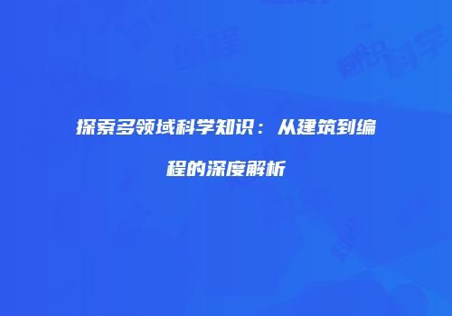 探索多领域科学知识：从建筑到编程的深度解析