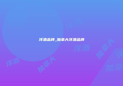 洋酒品牌_加拿大洋酒品牌