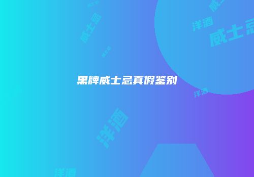 黑牌威士忌真假鉴别