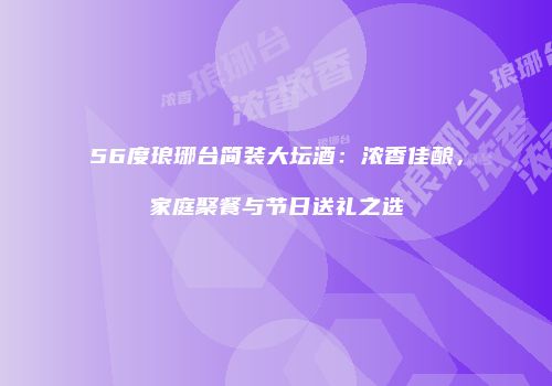 56度琅琊台简装大坛酒：浓香佳酿，家庭聚餐与节日送礼之选