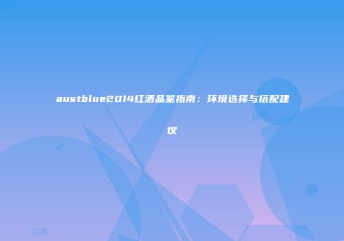 austblue2014红酒品鉴指南：环境选择与搭配建议
