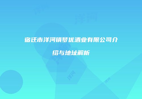 宿迁市洋河镇梦优酒业有限公司介绍与地址解析