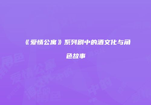《爱情公寓》系列剧中的酒文化与角色故事