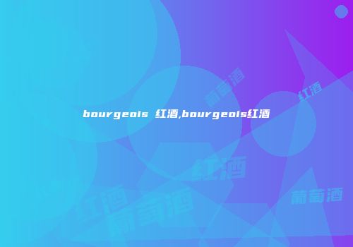 bourgeois 红酒,bourgeois红酒