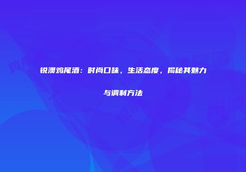 锐澳鸡尾酒：时尚口味，生活态度，揭秘其魅力与调制方法