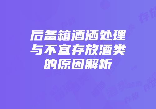 后备箱酒洒处理与不宜存放酒类的原因解析