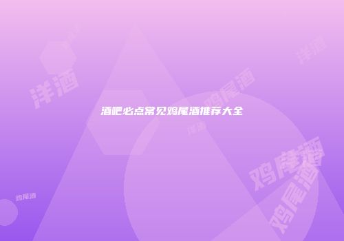 酒吧必点常见鸡尾酒推荐大全