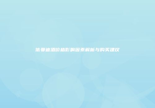 依曼迪酒价格影响因素解析与购买建议