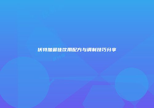 伏特加最佳饮用配方与调制技巧分享