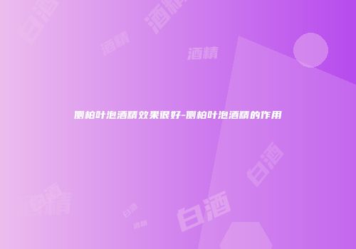 侧柏叶泡酒精效果很好-侧柏叶泡酒精的作用