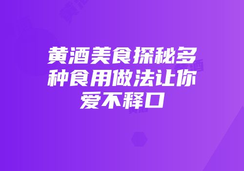 黄酒美食探秘多种食用做法让你爱不释口