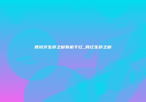 西班牙生命之树有机干红_网红生命之树
