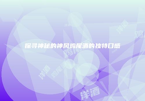 探寻神秘的神风鸡尾酒的独特口感