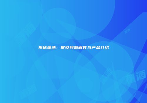 揭秘董酒：常见问题解答与产品介绍
