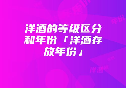 洋酒的等级区分和年份「洋酒存放年份」