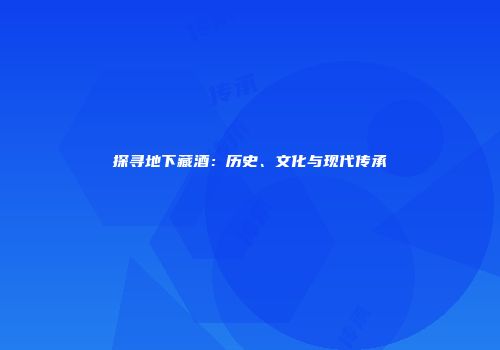 探寻地下藏酒：历史、文化与现代传承