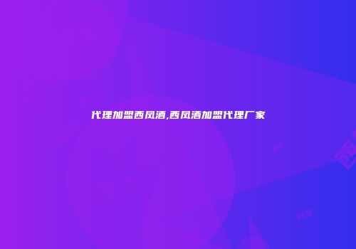 代理加盟西凤酒,西凤酒加盟代理厂家