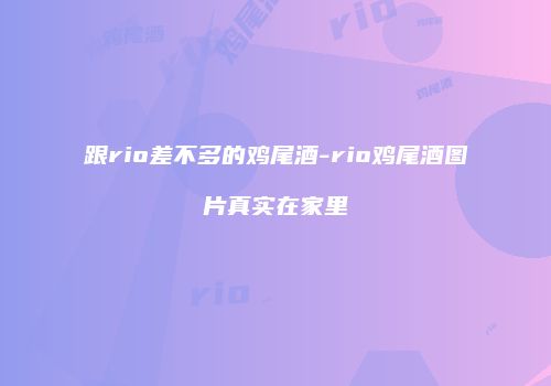 跟rio差不多的鸡尾酒-rio鸡尾酒图片真实在家里