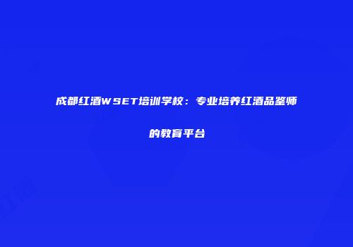 成都红酒WSET培训学校：专业培养红酒品鉴师的教育平台