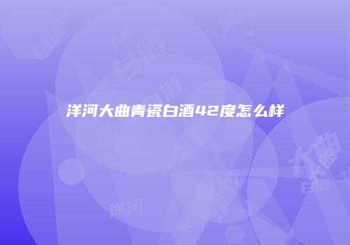 洋河大曲青瓷白酒42度怎么样