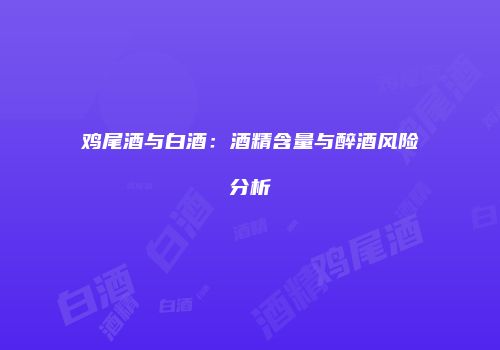 鸡尾酒与白酒：酒精含量与醉酒风险分析