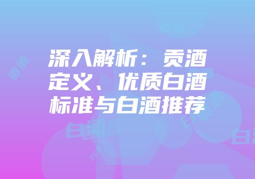 深入解析：贡酒定义、优质白酒标准与白酒推荐