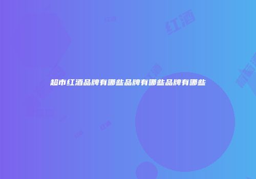 超市红酒品牌有哪些品牌有哪些品牌有哪些