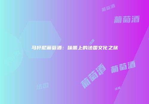 马轩尼葡萄酒：味蕾上的法国文化之旅